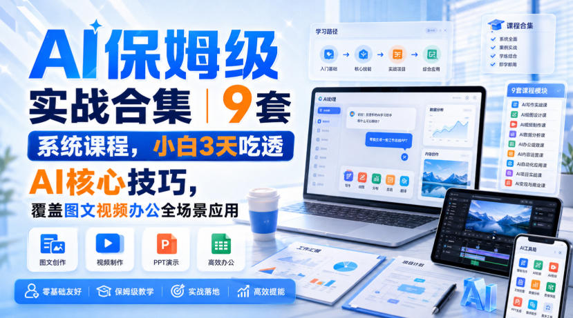 AI保姆级实战合集｜9套系统课程，小白3天吃透AI核心技巧，覆盖图文视频办公全场景应用-易创网