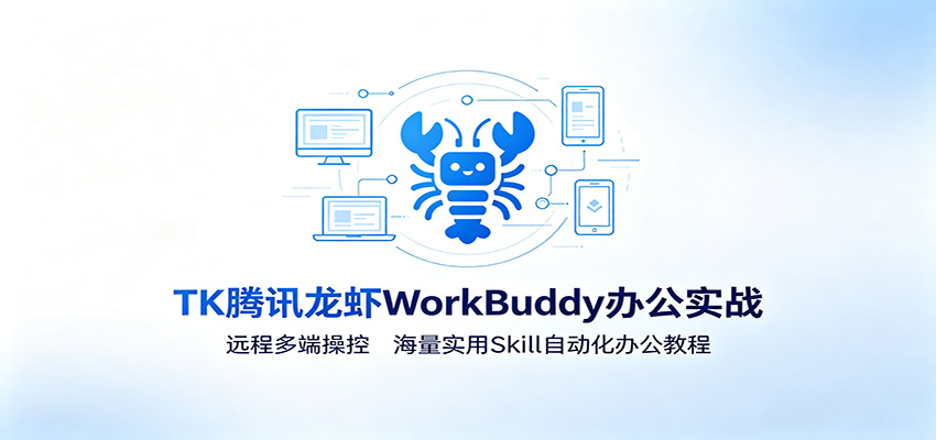 MK腾讯龙虾WorkBuddy办公实战：远程多端操控，海量实用Skill自动化办公教程-易创网