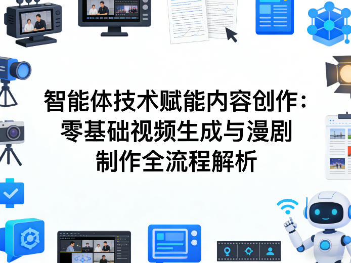 AI智能体技术赋能内容创作：零基础视频生成与漫剧制作全流程解析-易创网