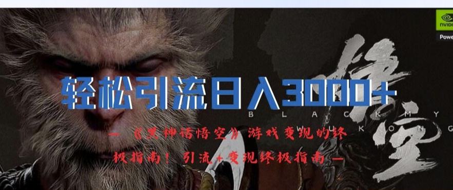 轻松引流日入3k，《黑神话悟空》游戏变现的终极指南!引流+变现终极指南网赚项目-副业赚线-互联网创业-资源整合易创网