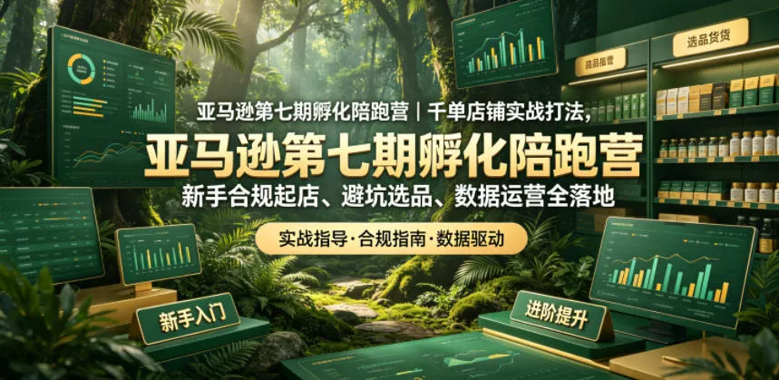 亚马逊第七期孵化陪跑营｜千单店铺实战打法，新手合规起店、避坑选品、数据运营全落地-易创网