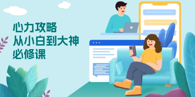 心力 攻略，从小白到大神必修课，技能与心力独立，助你自信从容面对挑战-易创网