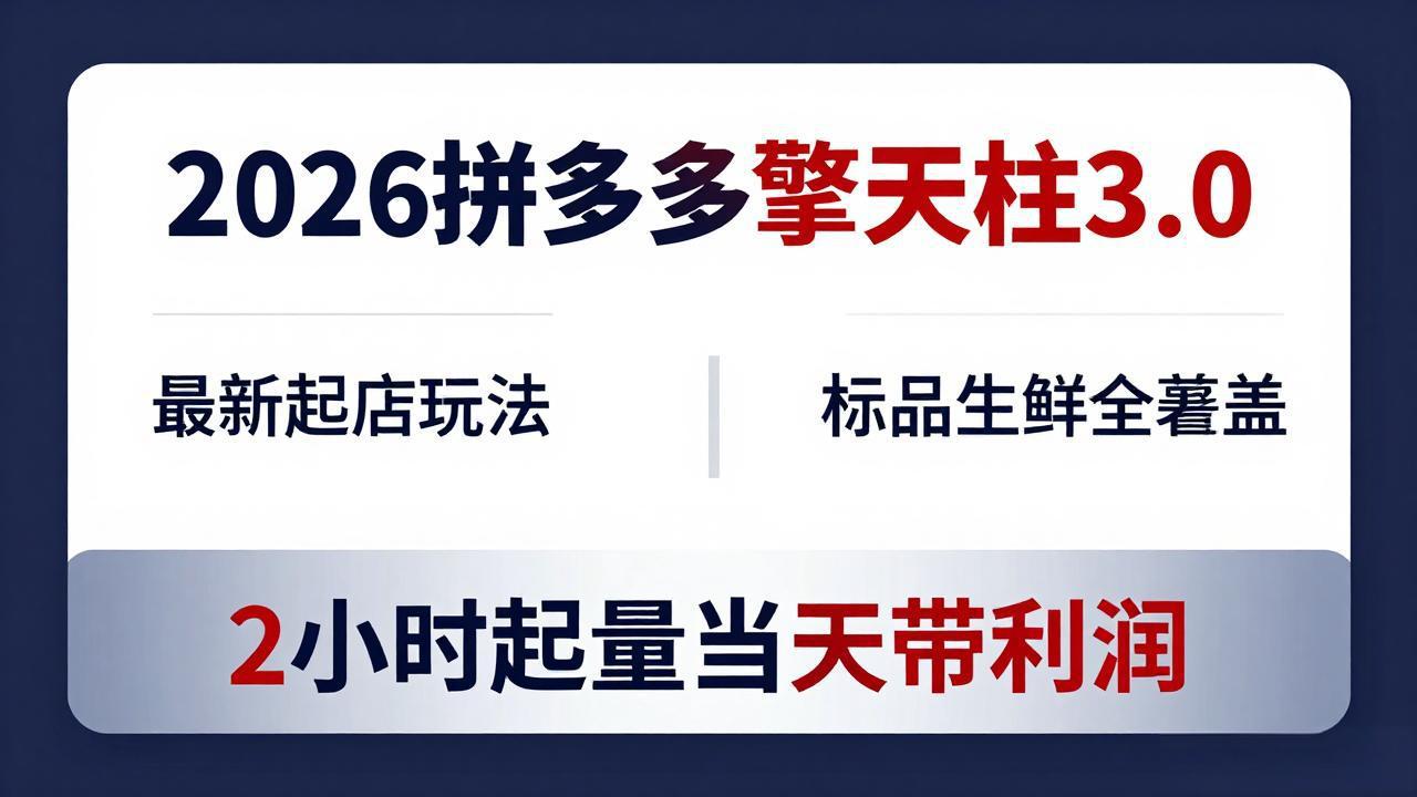 2026拼多多擎天柱 3.0-更新4月20：最新起店玩法，标品生鲜全覆盖，2小时起量当天带利润-易创网
