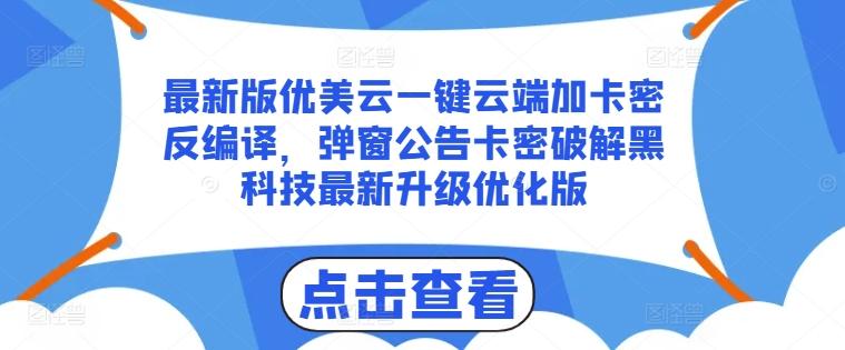 最新版优美云一键云端加卡密反编译，弹窗公告卡密破解黑科技最新升级优化版【揭秘】网赚项目-副业赚线-互联网创业-资源整合易创网