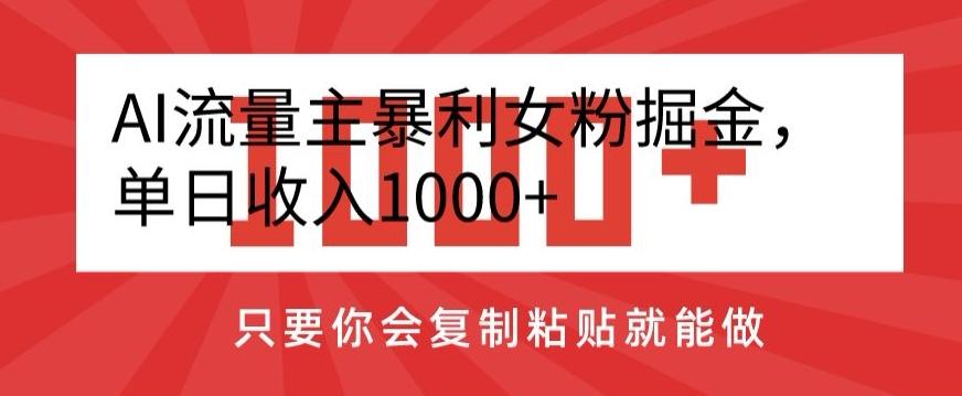 AI流量主暴利女粉掘金，单日收入1000+，只要你会复制粘贴就能做-易创网