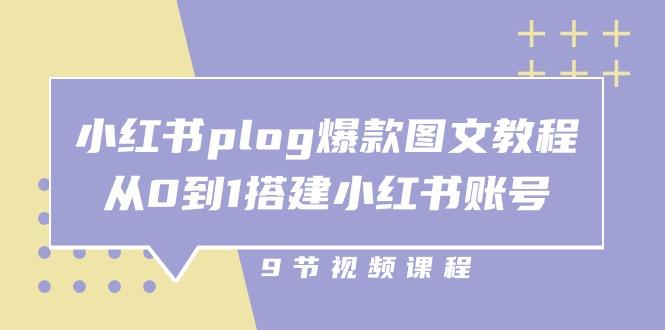 小红书 plog-爆款图文教程，从0到1搭建小红书账号(9节课-易创网