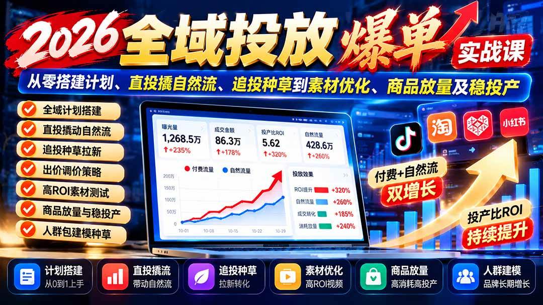 （20989期）2026全域投放爆单实战课：从零搭建计划、直投撬自然流、追投种草到素材优化、商品放量及稳投产-易创网