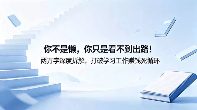 付费文章：你不是懒，你只是看不到出路！两万字深度拆解，打破学习工作赚钱死循环-易创网