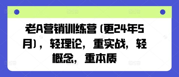 老A营销训练营(更24年6月)，轻理论，重实战，轻概念，重本质-易创网