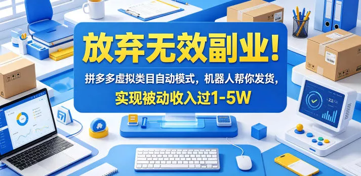 放弃无效副业！拼多多虚拟类目自动模式，机器人帮你发货，实现被动收入过1-5W【揭秘】-易创网