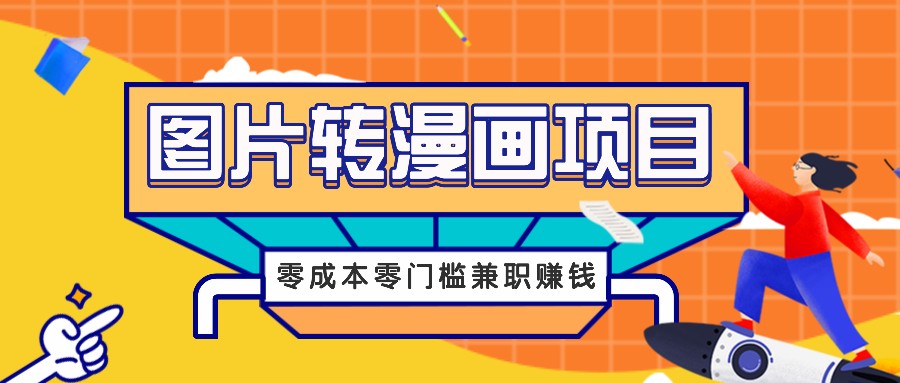 图片转漫画项目，零成本零门槛信息差赚钱，兼职操作月收益千元-易创网