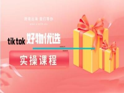 tiktok好物优选实操课程，好物分享操作技巧网赚项目-副业赚线-互联网创业-资源整合易创网