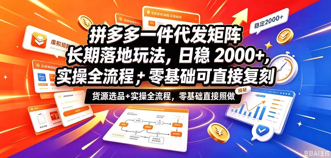 拼多多一件代发矩阵长期落地玩法，日稳入2k+，选品货源+实操全流程，零基础可直接复刻【拆解】-易创网