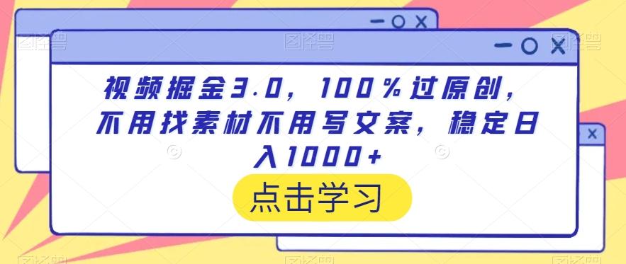 视频掘金3.0，100％过原创，不用找素材不用写文案，稳定日入1000+【揭秘】网赚项目-副业赚线-互联网创业-资源整合易创网