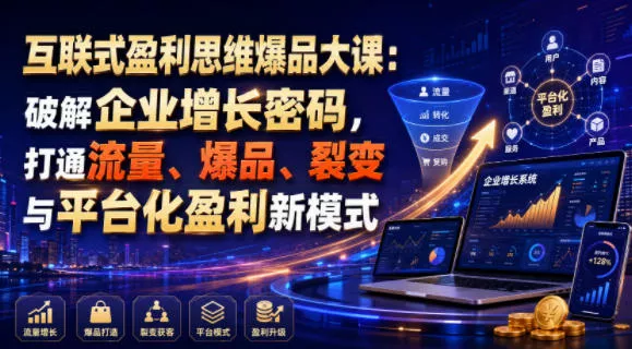 互联式盈利思维爆品大课：破解企业增长密码，打通流量、爆品、裂变与平台化盈利新模式-易创网