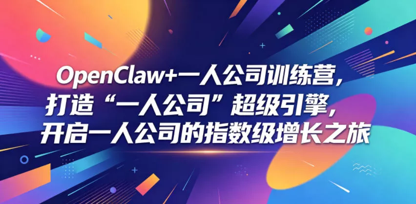 OpenClaw+一人公司训练营，打造“一人公司”超级引擎，开启一人公司的指数级增长之旅-易创网