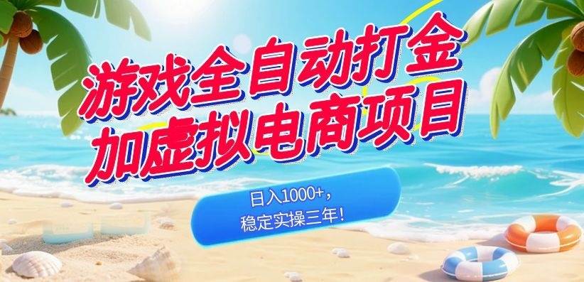（18733期）游戏全自动打金加虚拟电商项目，日入1000+，稳定实操三年！-易创网
