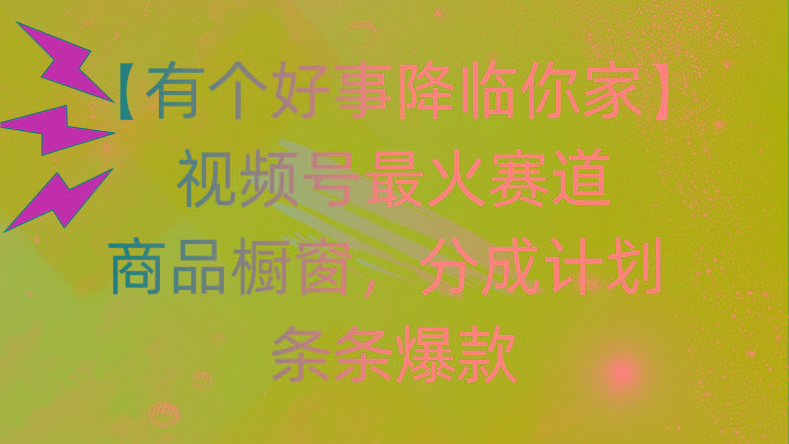 有个好事 降临你家：视频号最火赛道，商品橱窗，分成计划 条条爆款，每...-易创网