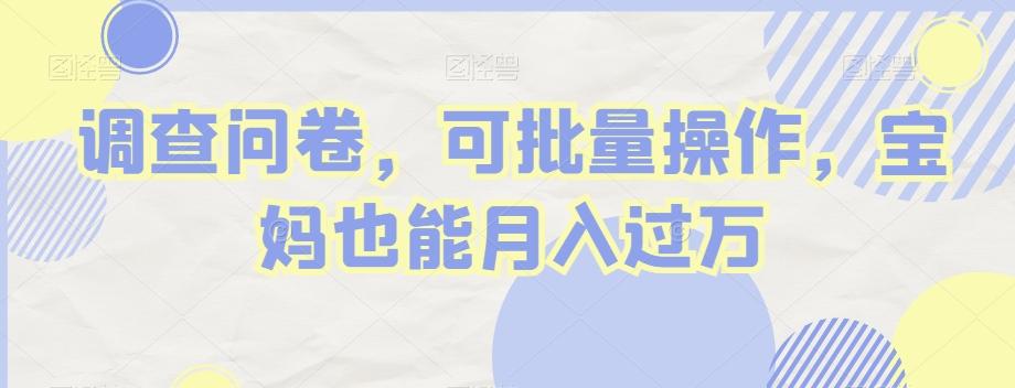 调查问卷，可批量操作，宝妈也能月入过万网赚项目-副业赚线-互联网创业-资源整合易创网
