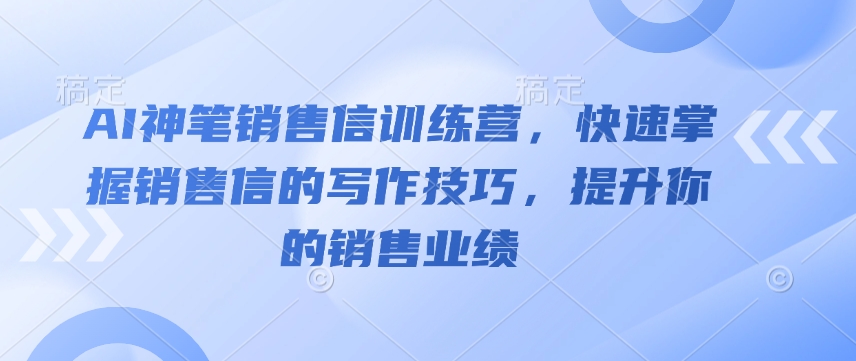 AI神笔销售信训练营，快速掌握销售信的写作技巧，提升你的销售业绩-易创网