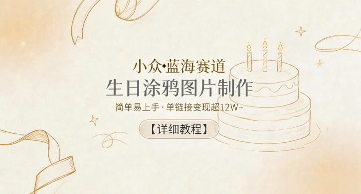 小众蓝海赛道，生日涂鸦图片制作，简单易上手，单链接变现超12W+【详细教程】-易创网