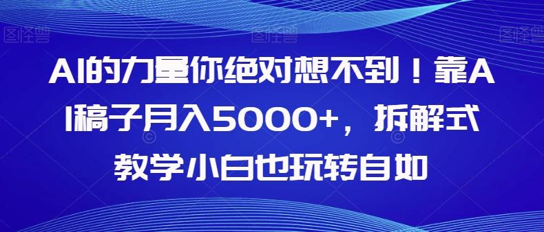 AI的力量你绝对想不到！靠AI稿子月入5000+，拆解式教学小白也玩转自如【揭秘】-易创网