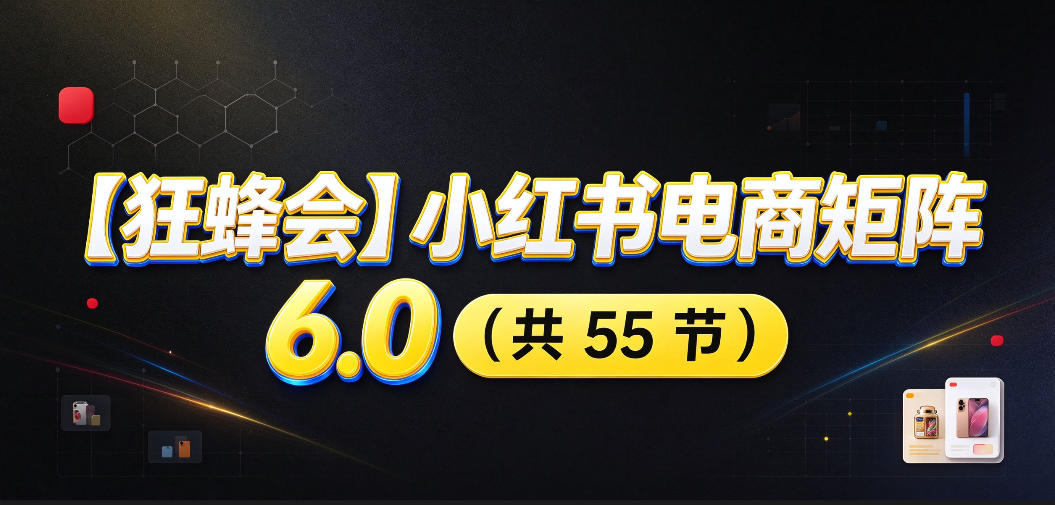 【无水印】【狂蜂会】小红书电商矩阵6.0，从零教你店铺搭建、多渠道精细化选品、AI素材原创、自动化发笔记、矩阵起店放大等-易创网