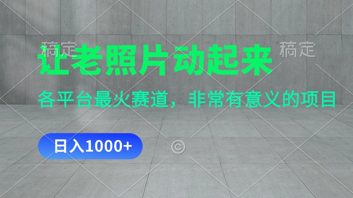让老照片动起来，一天变现1000+，各平台最火赛道，看完就会-易创网