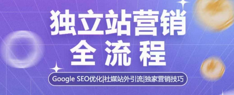 独立站营销全流程，Google SEO优化，社媒站外引流，独家营销技巧-易创网