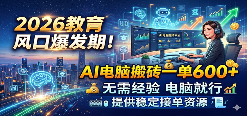 2026教育风口爆发期！AI电脑搬砖一单600+，无需经验电脑就行，提供稳定接单资源-易创网