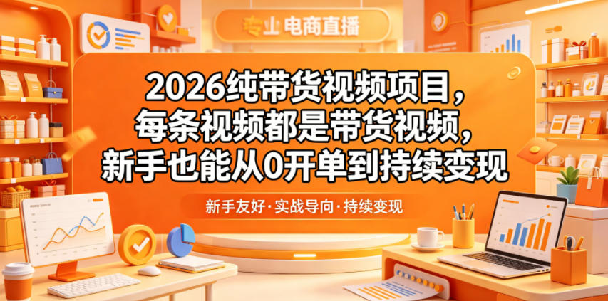 2026纯带货视频项目，每条视频都是带货视频，新手也能从0开单到持续变现-易创网