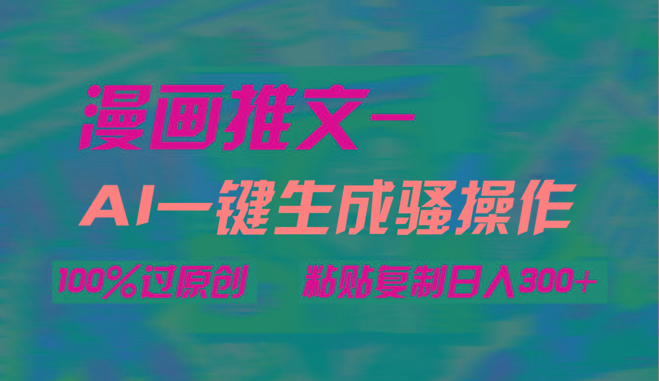 (9635期)AI一键生成漫画爆款视频，3分钟1条双重去重100%过原创，粘贴复制日入300+-云创网
