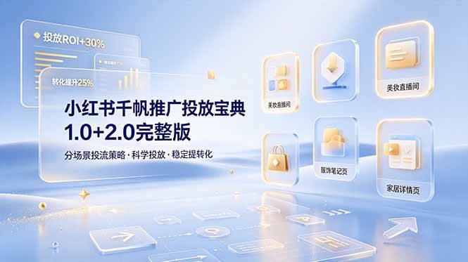 （19088期）小红书千帆推广投放宝典1.0+2.0完整版，分场景投流策略，帮助商家科学投放稳定提转化-易创网