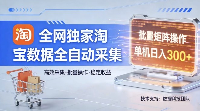 全网独家，淘宝数据全自动采集项目，批量可矩阵，单机轻松日入300【揭秘】-易创网