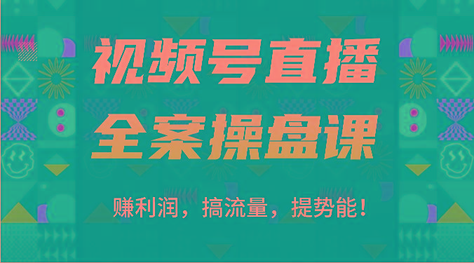 视频号直播全案操盘课：赚利润，搞流量，提势能！(16节课)-易创网