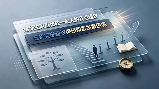 付费文章：给原生家庭比较一般人的几点建议，五条实操建议突破阶层发展困境-易创网