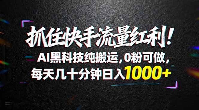 抓住快手流量红利！AI黑科技纯搬运，0粉可做，每天几十分钟日入1000+-易创网