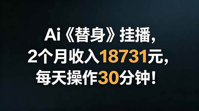 （18956期）Ai替身挂播，2个月收入18731元，每天操作30分钟！-易创网