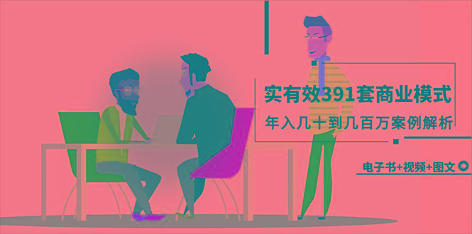 (9607期)真实有效391套商业模式，年入几十到几百万案例解析(电子书+视频+图文)-易创网