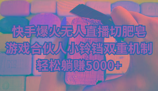 快手爆火无人直播切肥皂，游戏合伙人小铃铛双重机制，轻松躺赚5000+-易创网