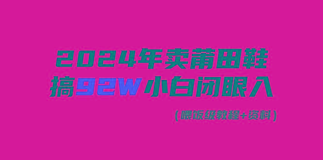 (9329期)2024年卖莆田鞋，搞了92W，小白闭眼操作！-易创网