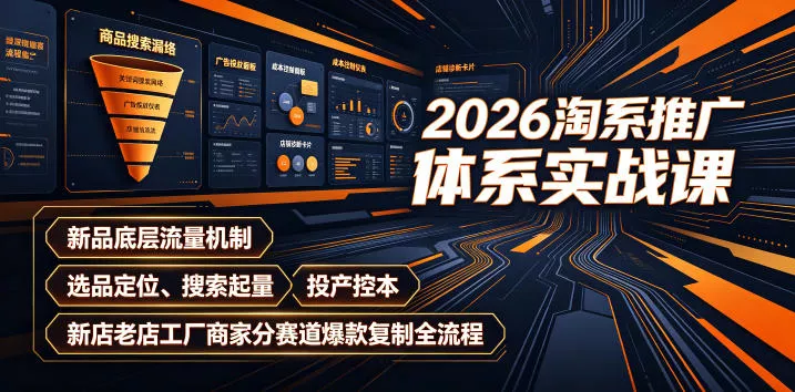 2026淘系推广体系实战课｜新品底层流量机制、选品定位、搜索起量、投产控本、新店老店工厂商家分赛道爆款复制全流程-易创网