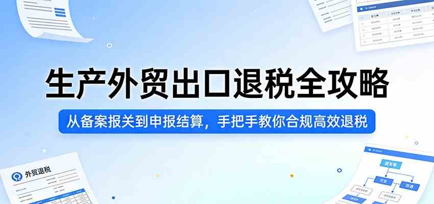 生产外贸出口退税全攻略：从备案报关到申报结算，手把手教你合规高效退税-易创网