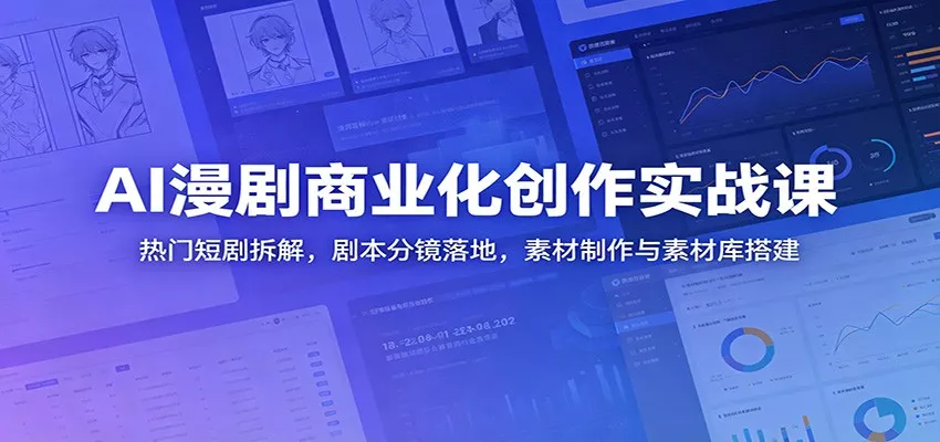 AI漫剧商业化创作实战课：热门短剧拆解，剧本分镜落地，素材制作与素材库搭建-易创网