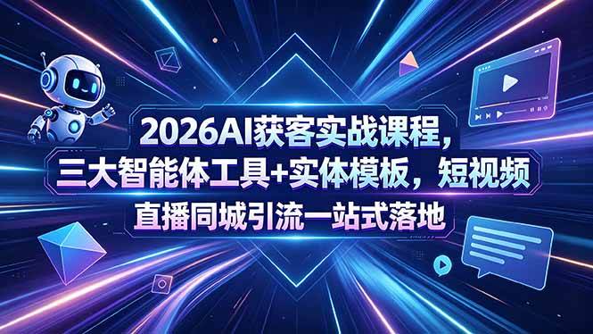 （18502期）2026AI获客实战课程，三大智能体工具+实体模板，短视频直播同城引流一站式落地-易创网