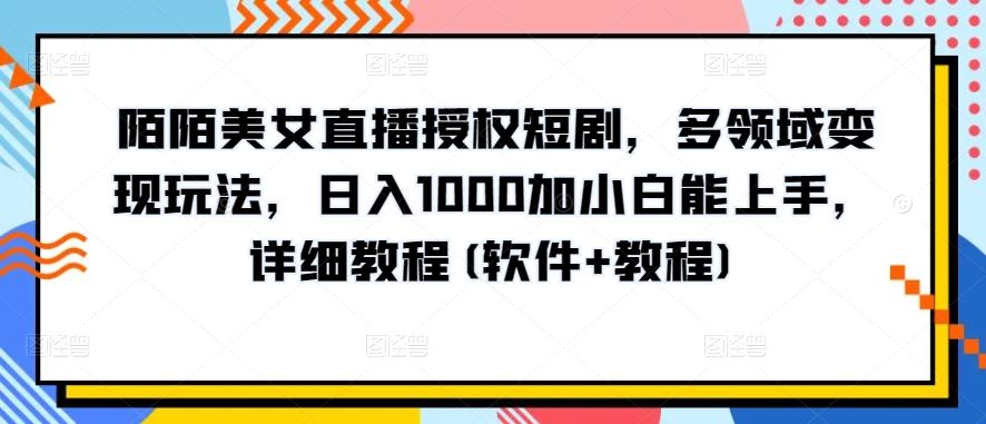 陌陌美女直播授权短剧，多领域变现玩法，日入1000加小白能上手，详细教程(软件+教程)【揭秘】-云创网