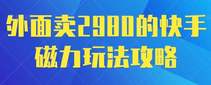 外面卖2980的快手磁力搬砖教程，适合新手小白操作网赚项目-副业赚线-互联网创业-资源整合易创网