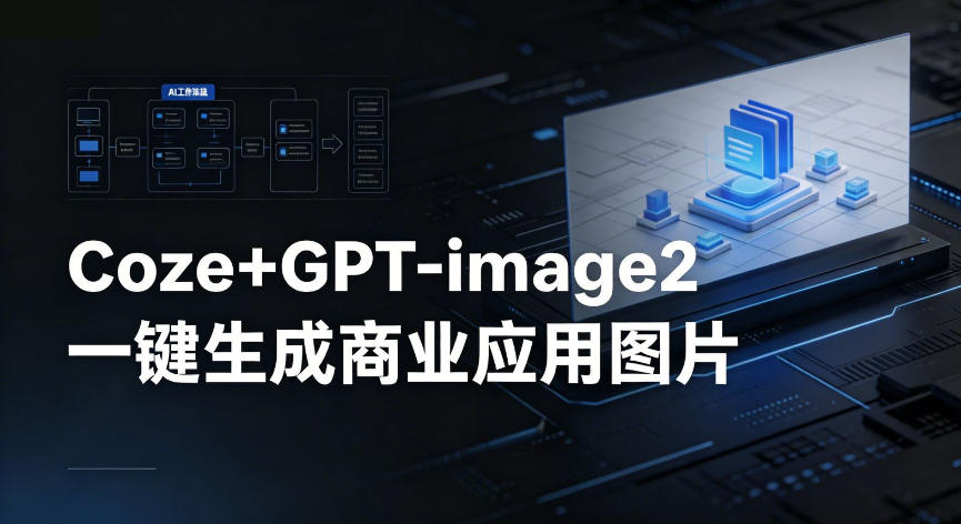 【Coze工作流搭建实操教程】coze+GPT-image2一键生成商业应用图片，全流程保姆级教学-易创网