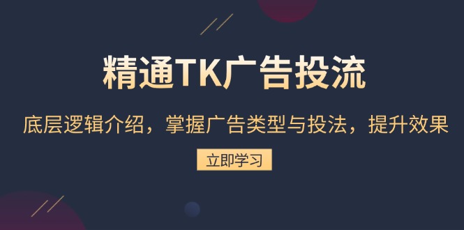 精通TK广告投流：底层逻辑介绍，掌握广告类型与投法，提升效果网赚项目-副业赚线-互联网创业-资源整合易创网