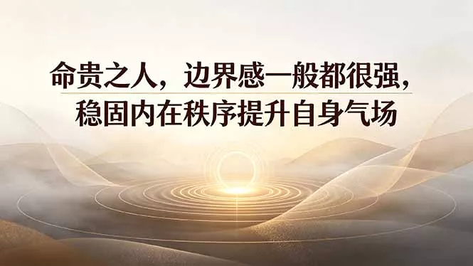 付费文章：命贵之人，边界感一般都很强，稳固内在秩序提升自身气场-易创网